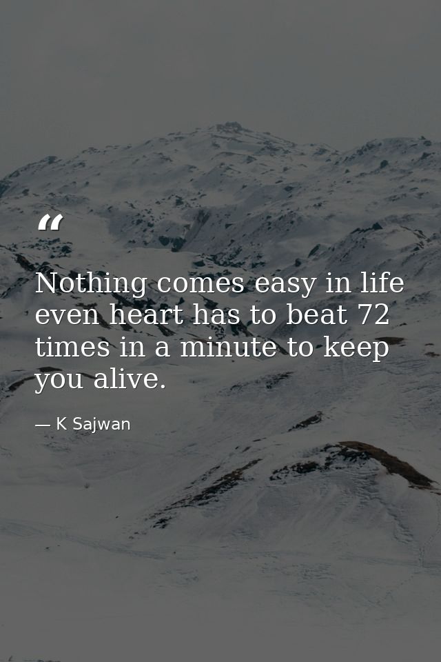 Nothing comes easy in life even heart has to beat 72 times in a minute to keep you alive. — K Sajwan