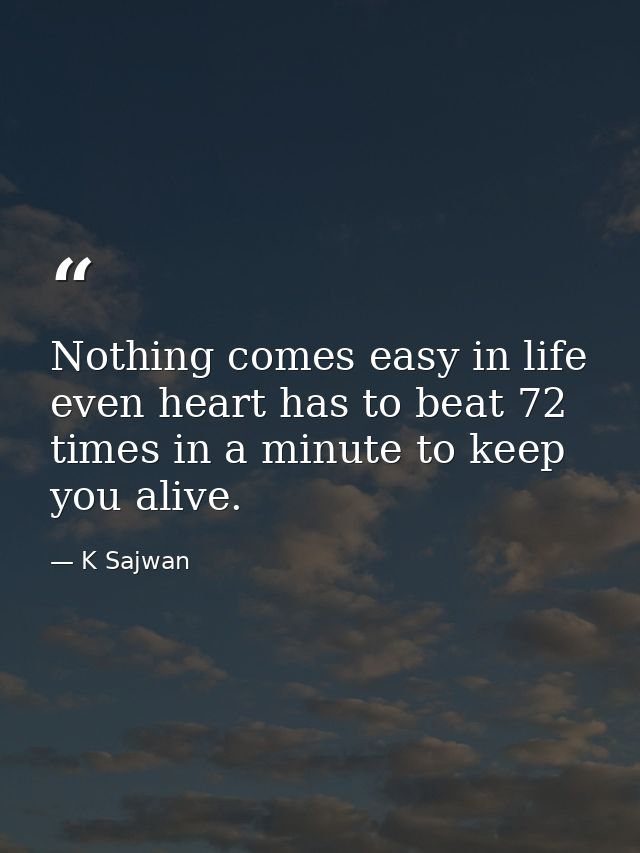Nothing comes easy in life even heart has to beat 72 times in a minute to keep you alive. — K Sajwan