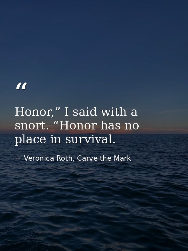 Honor,” I said with a snort. “Honor has no place in survival. — Veronica Roth, Carve the Mark