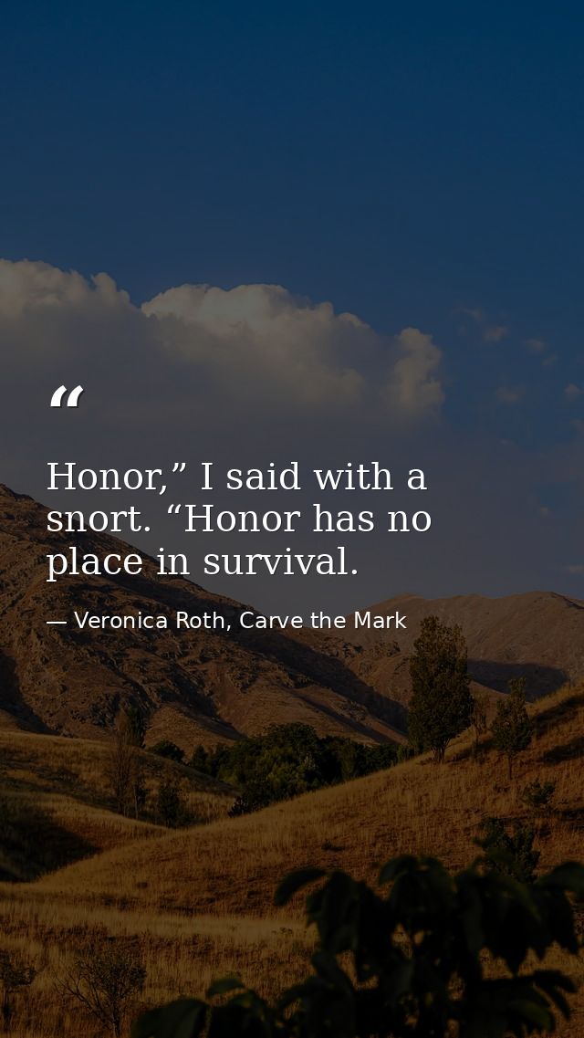 Honor,” I said with a snort. “Honor has no place in survival. — Veronica Roth, Carve the Mark