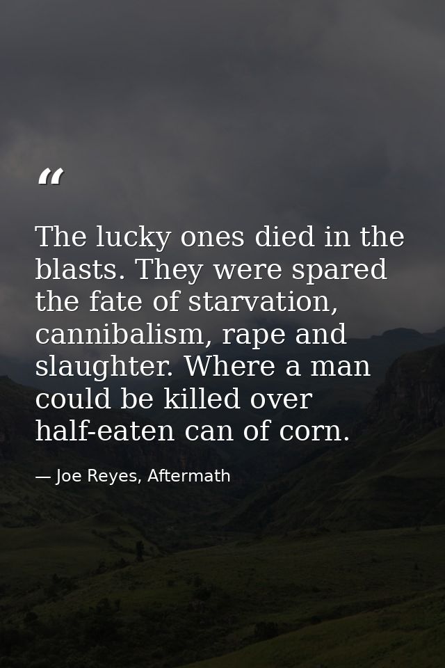 The lucky ones died in the blasts. They were spared the fate of starvation, cannibalism, rape and slaughter. Where a man — Joe Reyes, Aftermath