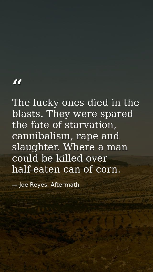 The lucky ones died in the blasts. They were spared the fate of starvation, cannibalism, rape and slaughter. Where a man — Joe Reyes, Aftermath