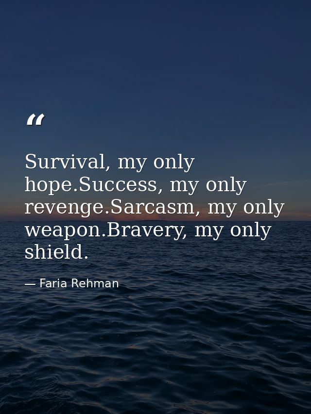 Survival, my only hope.Success, my only revenge.Sarcasm, my only weapon.Bravery, my only shield. — Faria Rehman