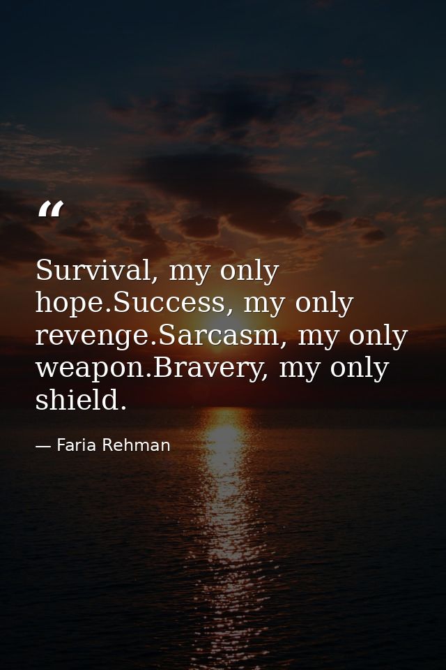 Survival, my only hope.Success, my only revenge.Sarcasm, my only weapon.Bravery, my only shield. — Faria Rehman