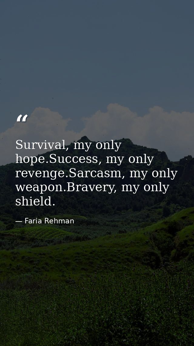 Survival, my only hope.Success, my only revenge.Sarcasm, my only weapon.Bravery, my only shield. — Faria Rehman