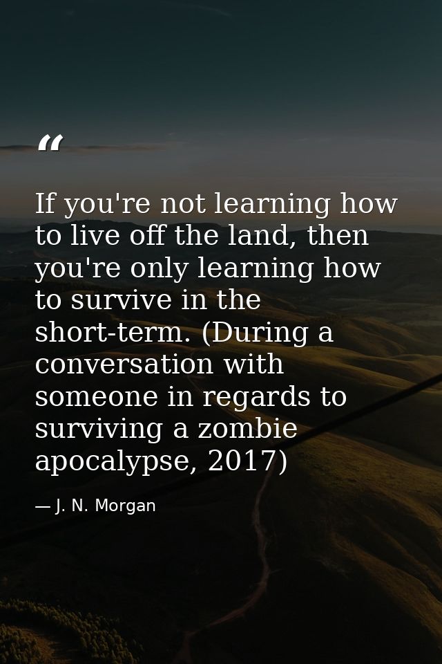 If you're not learning how to live off the land, then you're only learning how to survive in the short-term. (During a c — J. N. Morgan