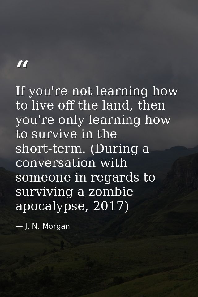 If you're not learning how to live off the land, then you're only learning how to survive in the short-term. (During a c — J. N. Morgan