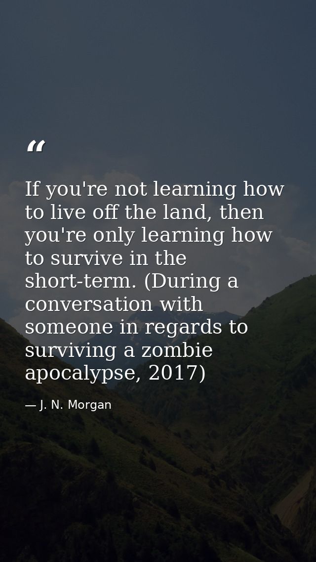 If you're not learning how to live off the land, then you're only learning how to survive in the short-term. (During a c — J. N. Morgan