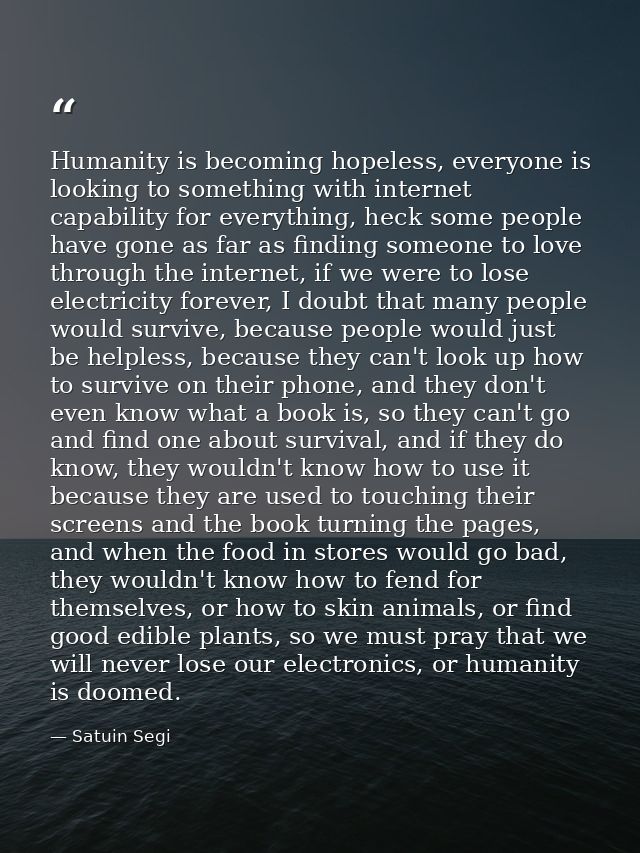 Humanity is becoming hopeless, everyone is looking to something with internet capability for everything, heck some peopl — Satuin Segi