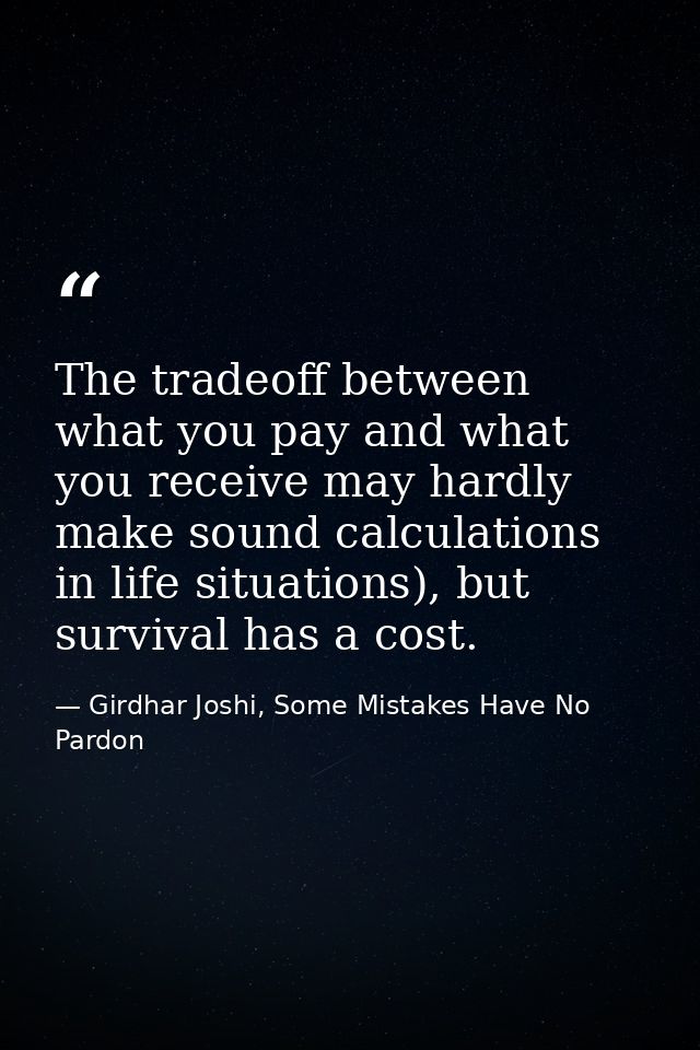 The tradeoff between what you pay and what you receive may hardly make sound calculations in life situations), but survi — Girdhar Joshi, Some Mistakes Have No Pardon