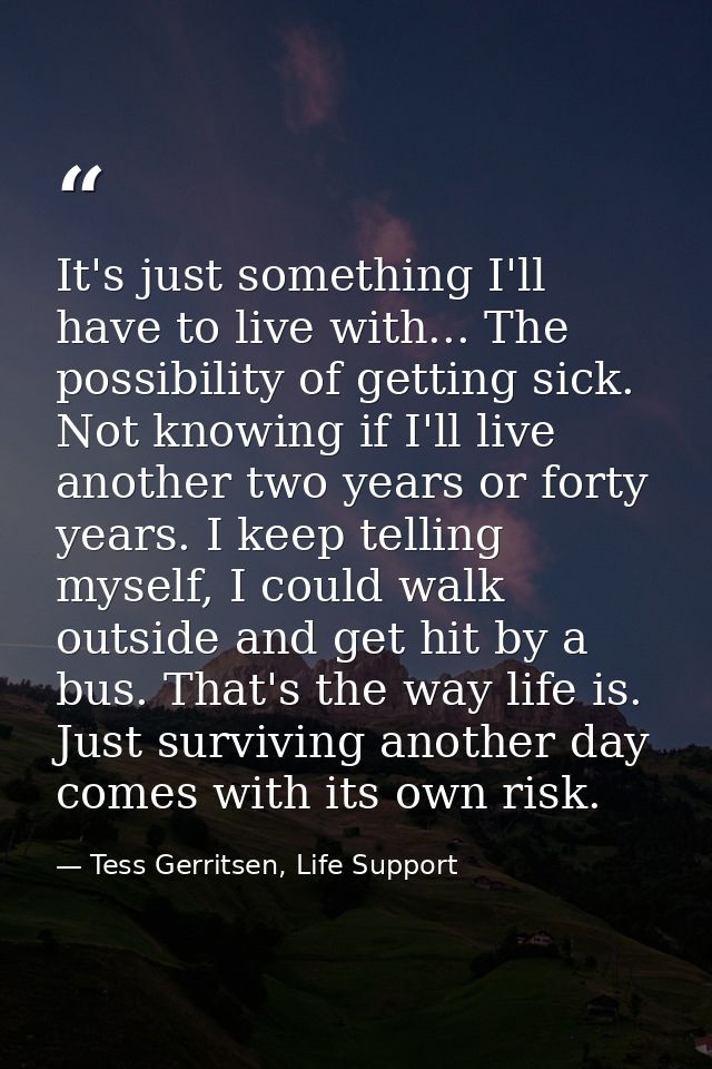 It's just something I'll have to live with... The possibility of getting sick. Not knowing if I'll live another two year — Tess Gerritsen, Life Support