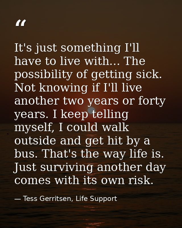 It's just something I'll have to live with... The possibility of getting sick. Not knowing if I'll live another two year — Tess Gerritsen, Life Support