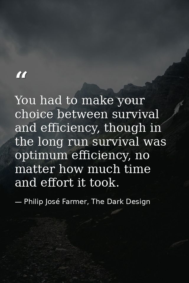 You had to make your choice between survival and efficiency, though in the long run survival was optimum efficiency, no  — Philip José Farmer, The Dark Design