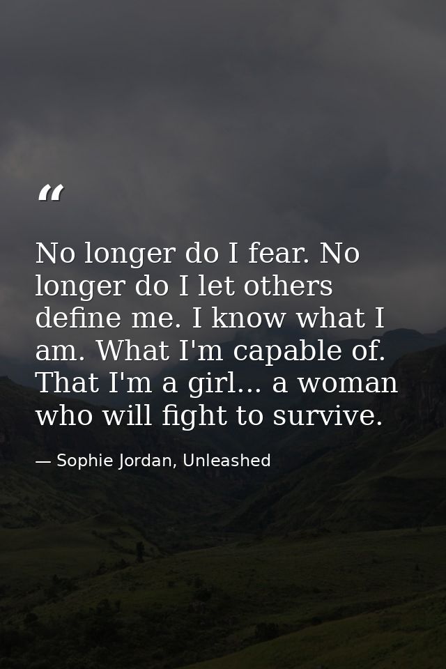 No longer do I fear. No longer do I let others define me. I know what I am. What I'm capable of. That I'm a girl... a wo — Sophie Jordan, Unleashed