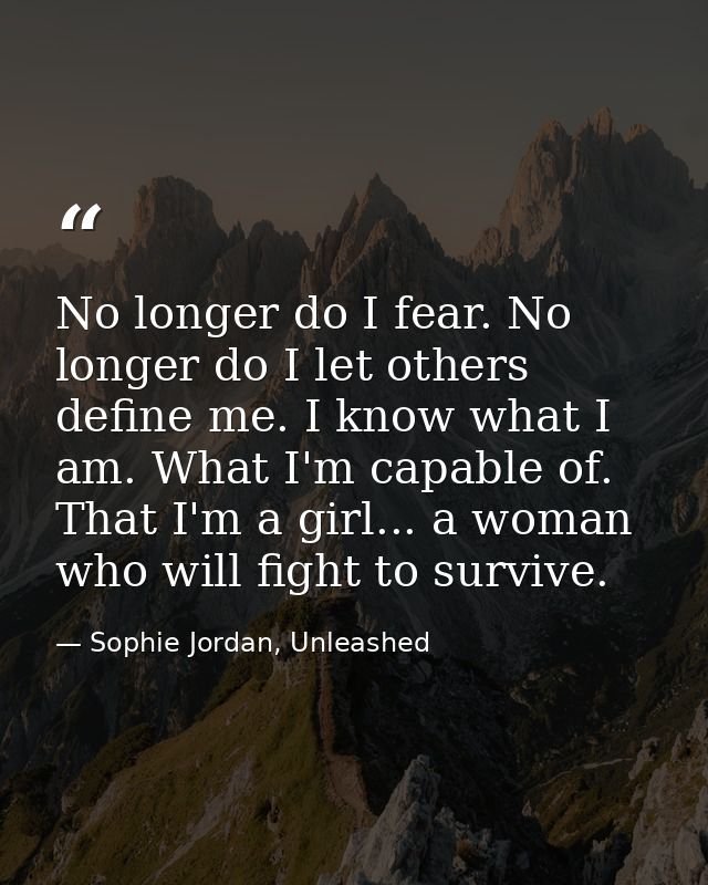 No longer do I fear. No longer do I let others define me. I know what I am. What I'm capable of. That I'm a girl... a wo — Sophie Jordan, Unleashed