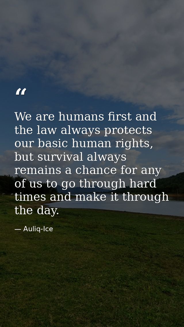 We are humans first and the law always protects our basic human rights, but survival always remains a chance for any of  — Auliq-Ice