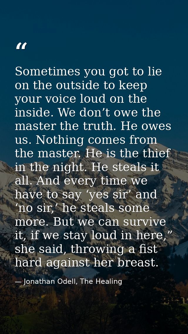 Sometimes you got to lie on the outside to keep your voice loud on the inside. We don’t owe the master the truth. He owe — Jonathan Odell, The Healing