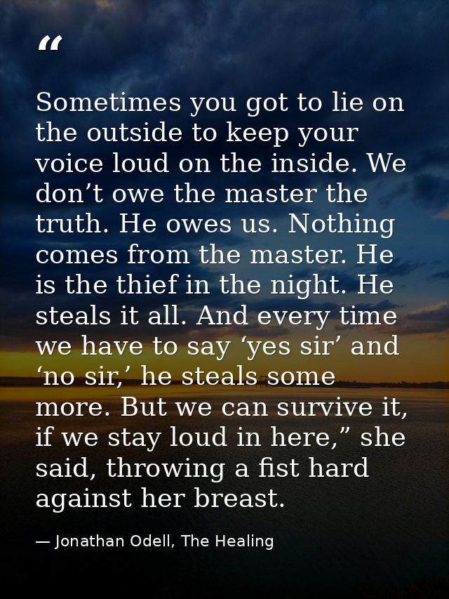 Sometimes you got to lie on the outside to keep your voice loud on the inside. We don’t owe the master the truth. He owe — Jonathan Odell, The Healing