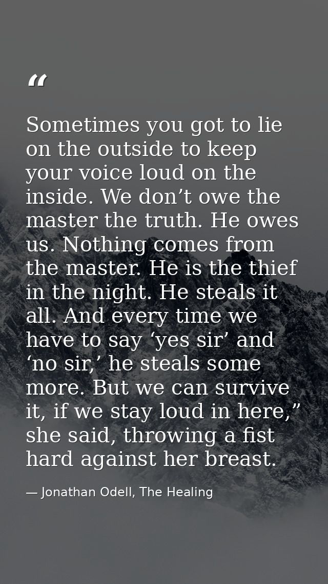 Sometimes you got to lie on the outside to keep your voice loud on the inside. We don’t owe the master the truth. He owe — Jonathan Odell, The Healing