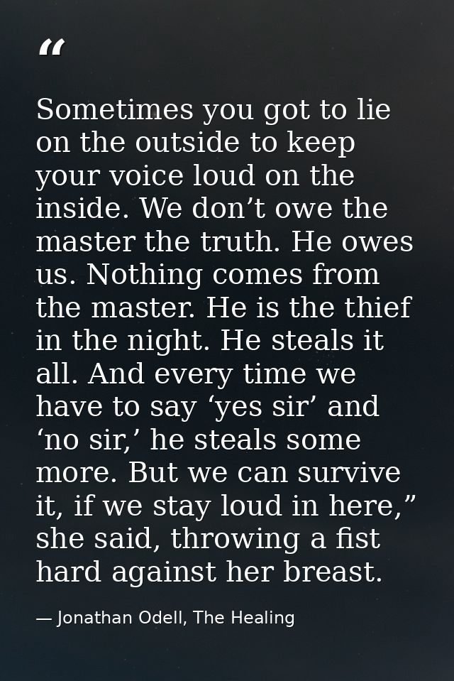 Sometimes you got to lie on the outside to keep your voice loud on the inside. We don’t owe the master the truth. He owe — Jonathan Odell, The Healing