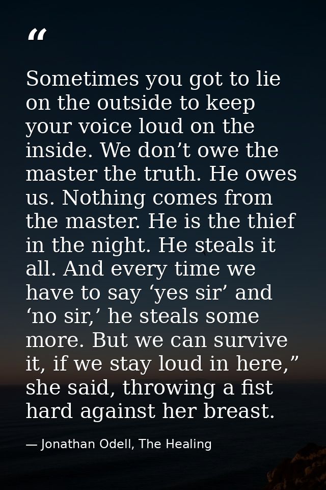 Sometimes you got to lie on the outside to keep your voice loud on the inside. We don’t owe the master the truth. He owe — Jonathan Odell, The Healing