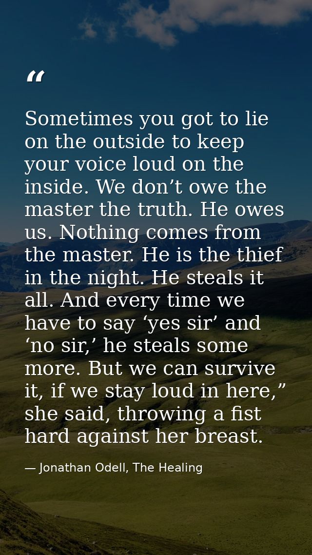 Sometimes you got to lie on the outside to keep your voice loud on the inside. We don’t owe the master the truth. He owe — Jonathan Odell, The Healing