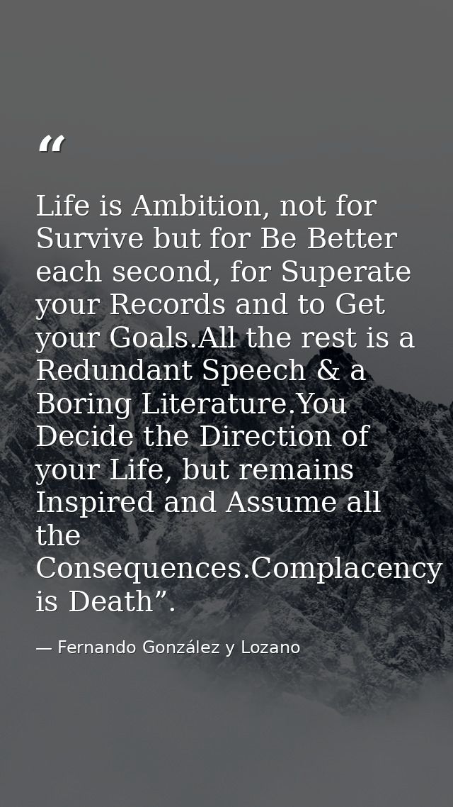 Life is Ambition, not for Survive but for Be Better each second, for Superate your Records and to Get your Goals.All the — Fernando González y Lozano