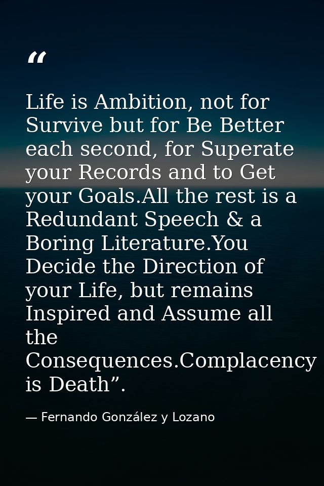 Life is Ambition, not for Survive but for Be Better each second, for Superate your Records and to Get your Goals.All the — Fernando González y Lozano
