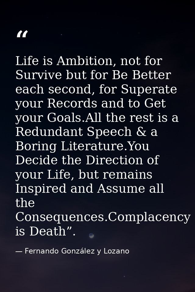 Life is Ambition, not for Survive but for Be Better each second, for Superate your Records and to Get your Goals.All the — Fernando González y Lozano