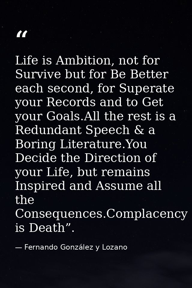 Life is Ambition, not for Survive but for Be Better each second, for Superate your Records and to Get your Goals.All the — Fernando González y Lozano