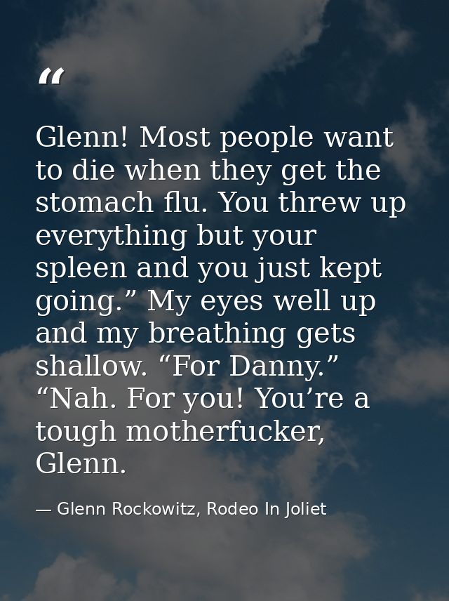 Glenn! Most people want to die when they get the stomach flu. You threw up everything but your spleen and you just kept  — Glenn Rockowitz, Rodeo In Joliet