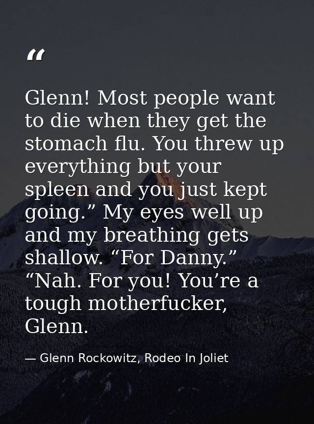 Glenn! Most people want to die when they get the stomach flu. You threw up everything but your spleen and you just kept  — Glenn Rockowitz, Rodeo In Joliet
