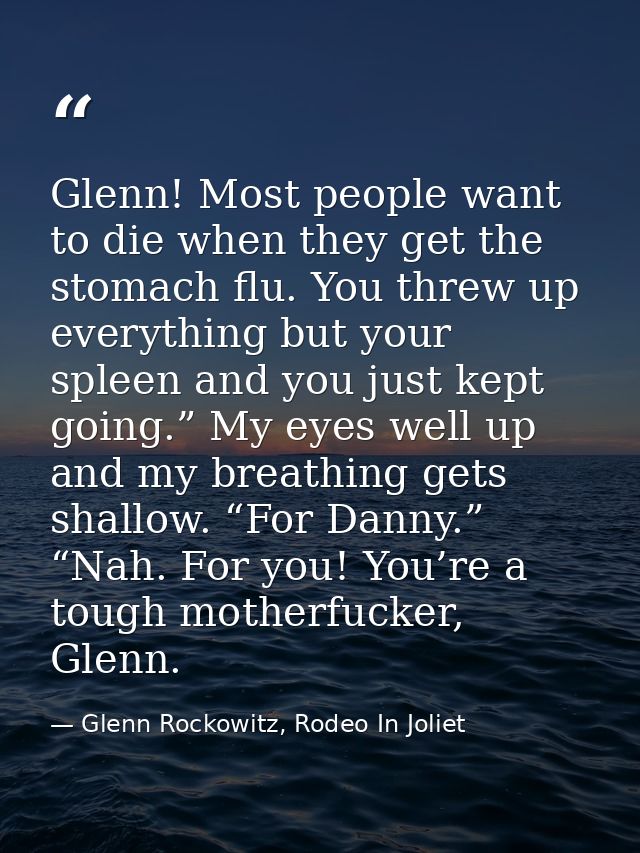 Glenn! Most people want to die when they get the stomach flu. You threw up everything but your spleen and you just kept  — Glenn Rockowitz, Rodeo In Joliet