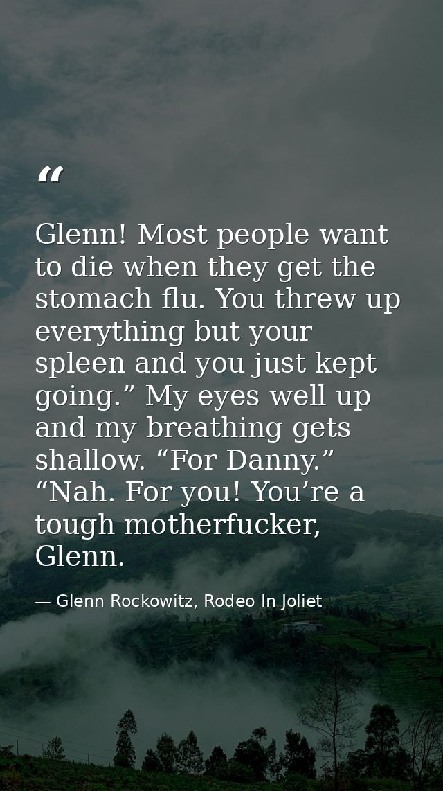 Glenn! Most people want to die when they get the stomach flu. You threw up everything but your spleen and you just kept  — Glenn Rockowitz, Rodeo In Joliet