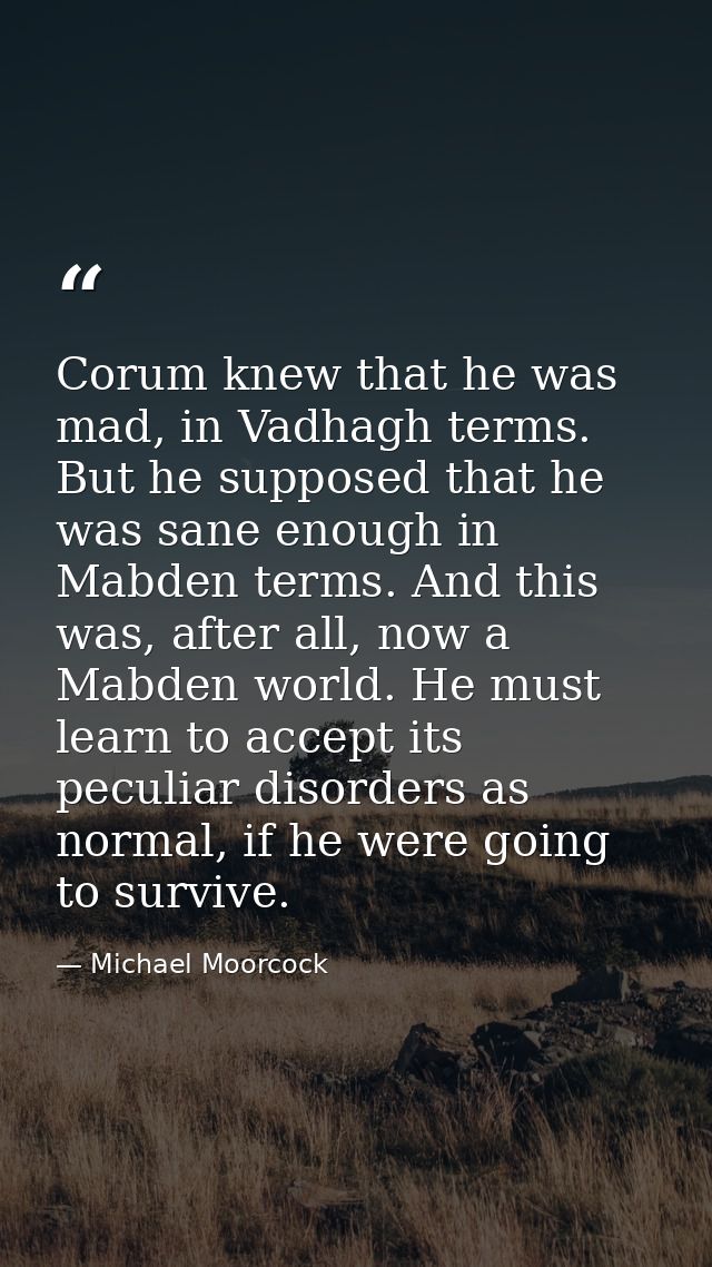 Corum knew that he was mad, in Vadhagh terms. But he supposed that he was sane enough in Mabden terms. And this was, aft — Michael Moorcock
