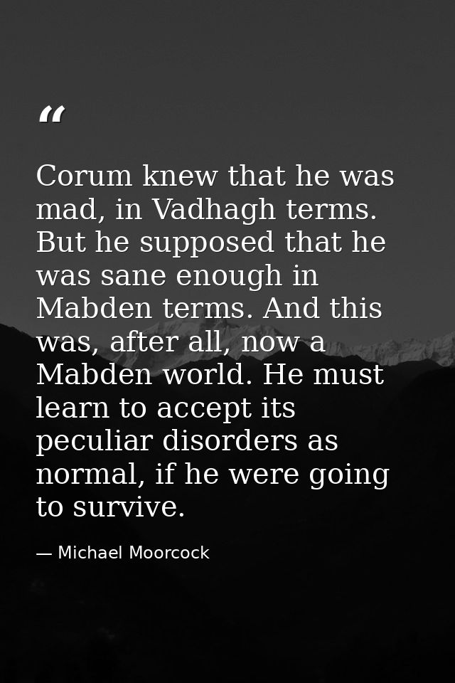 Corum knew that he was mad, in Vadhagh terms. But he supposed that he was sane enough in Mabden terms. And this was, aft — Michael Moorcock