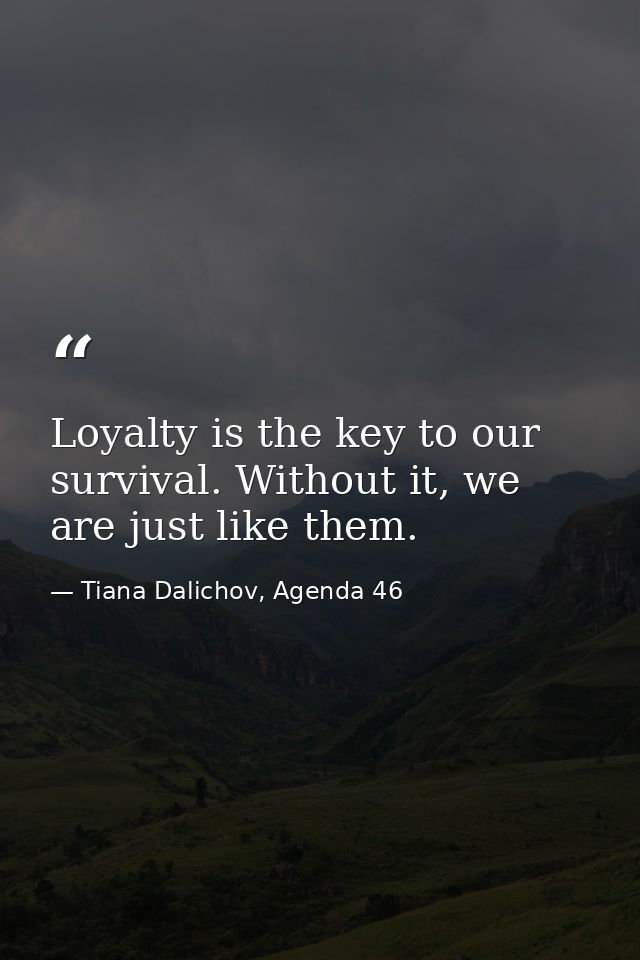 Loyalty is the key to our survival. Without it, we are just like them. — Tiana Dalichov, Agenda 46
