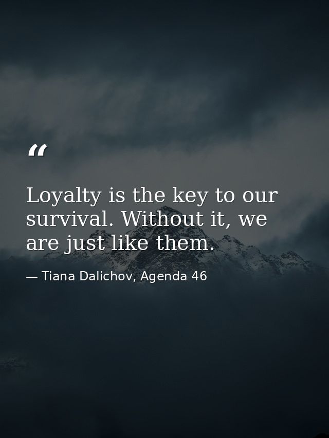 Loyalty is the key to our survival. Without it, we are just like them. — Tiana Dalichov, Agenda 46