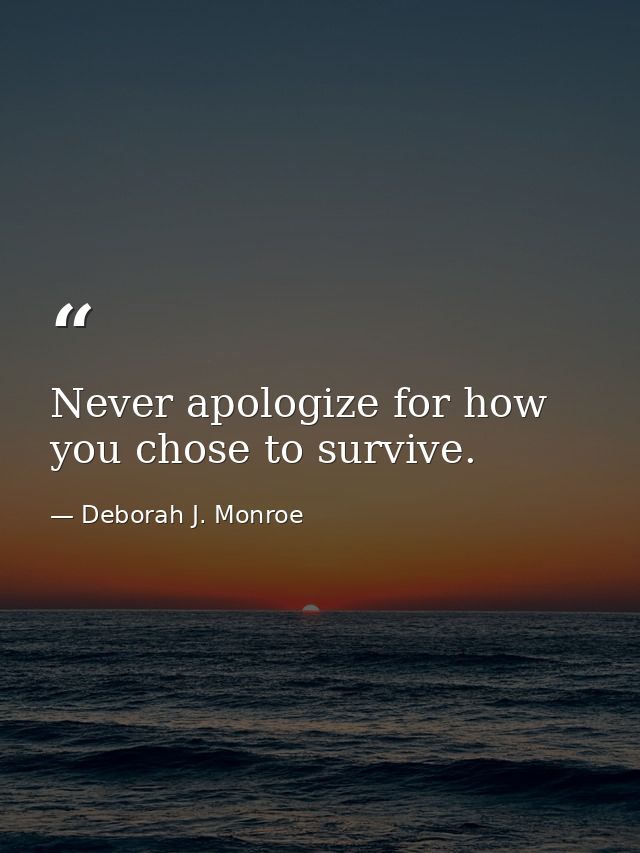 Never apologize for how you chose to survive. — Deborah J. Monroe