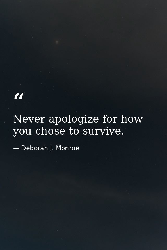 Never apologize for how you chose to survive. — Deborah J. Monroe
