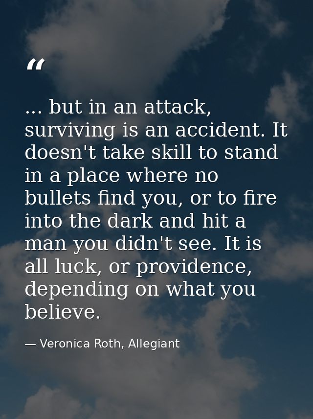 ... but in an attack, surviving is an accident. It doesn't take skill to stand in a place where no bullets find you, or  — Veronica Roth, Allegiant