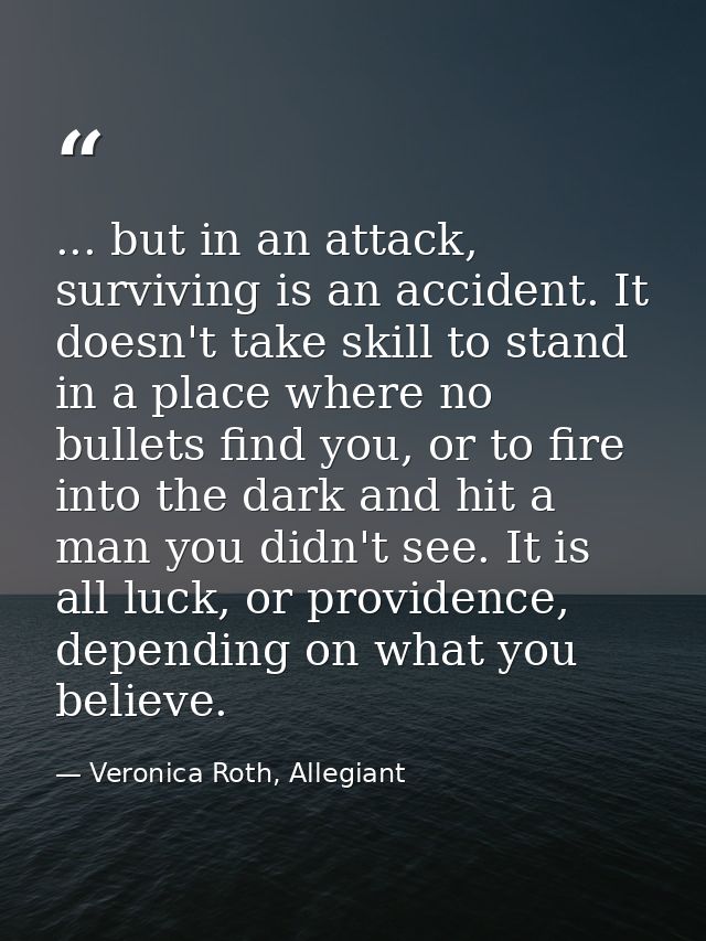 ... but in an attack, surviving is an accident. It doesn't take skill to stand in a place where no bullets find you, or  — Veronica Roth, Allegiant