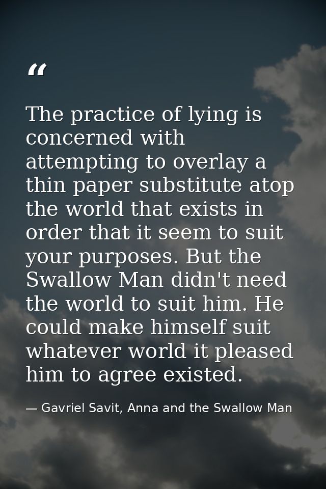 The practice of lying is concerned with attempting to overlay a thin paper substitute atop the world that exists in orde — Gavriel Savit, Anna and the Swallow Man