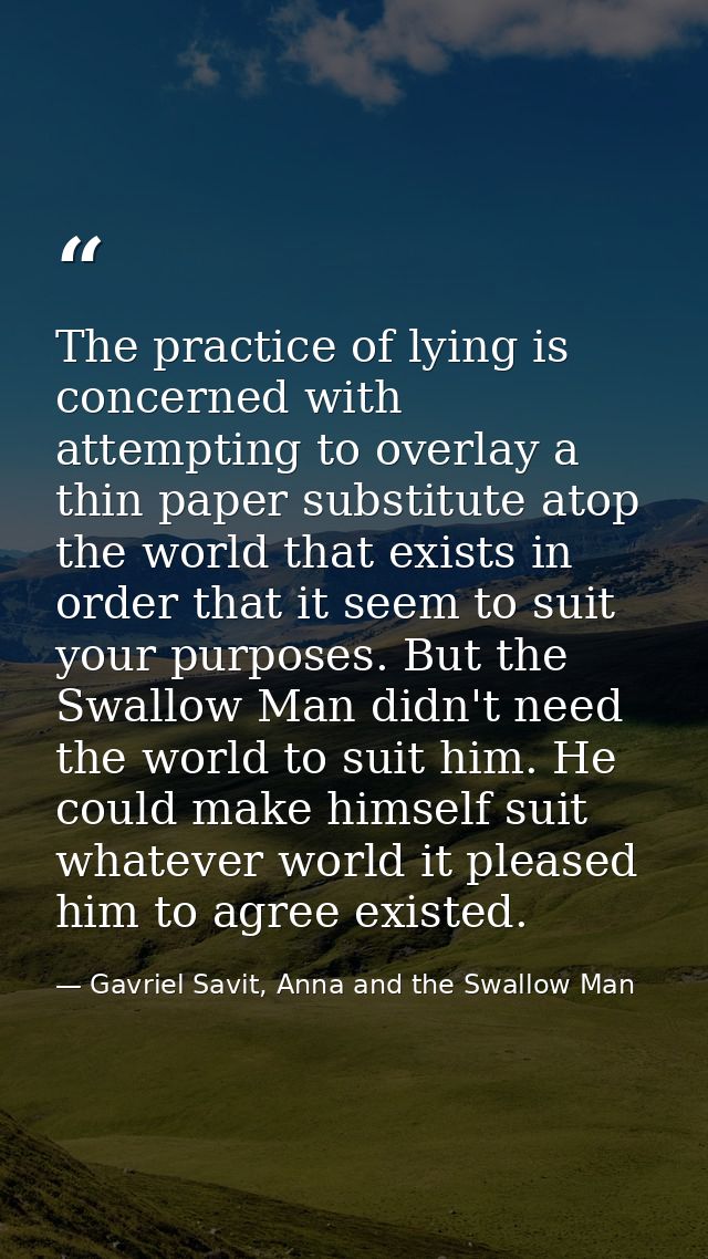 The practice of lying is concerned with attempting to overlay a thin paper substitute atop the world that exists in orde — Gavriel Savit, Anna and the Swallow Man