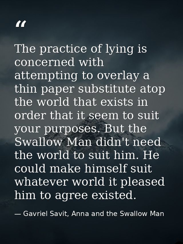 The practice of lying is concerned with attempting to overlay a thin paper substitute atop the world that exists in orde — Gavriel Savit, Anna and the Swallow Man