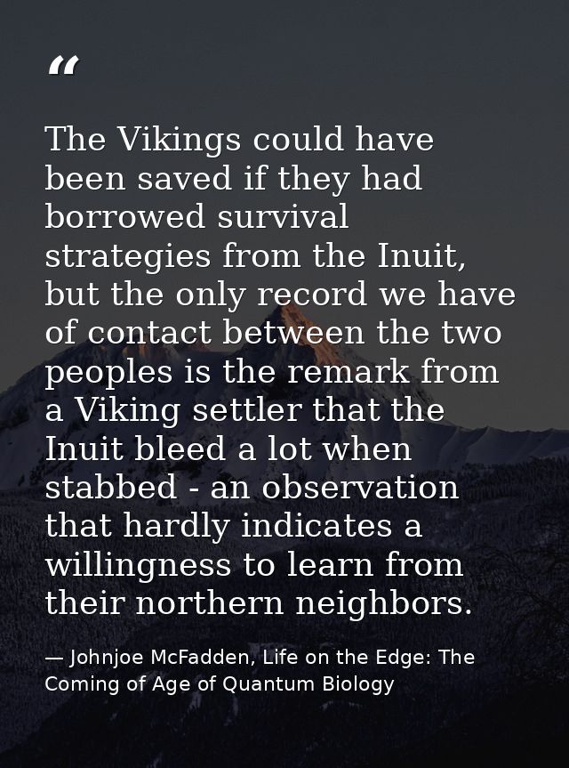 The Vikings could have been saved if they had borrowed survival strategies from the Inuit, but the only record we have o — Johnjoe McFadden, Life on the Edge: The Coming of Age of Quantum Biology