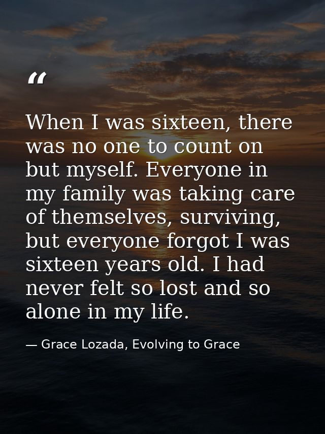 When I was sixteen, there was no one to count on but myself. Everyone in my family was taking care of themselves, surviv — Grace Lozada, Evolving to Grace