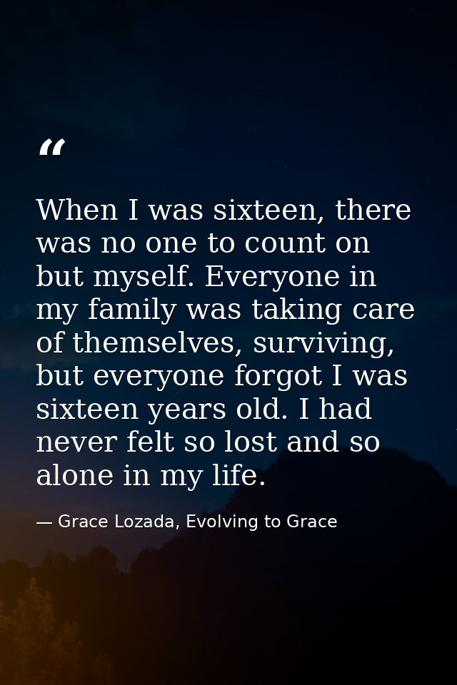 When I was sixteen, there was no one to count on but myself. Everyone in my family was taking care of themselves, surviv — Grace Lozada, Evolving to Grace