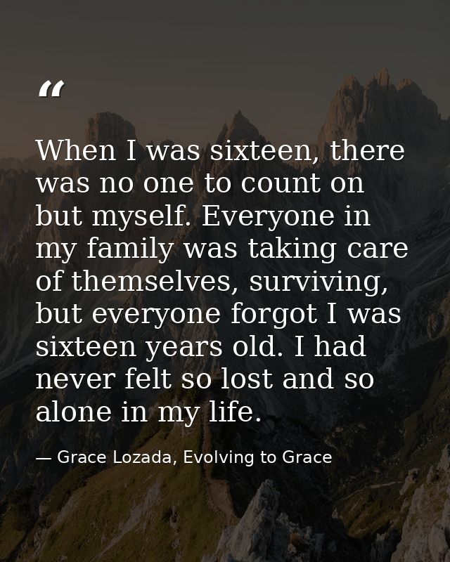 When I was sixteen, there was no one to count on but myself. Everyone in my family was taking care of themselves, surviv — Grace Lozada, Evolving to Grace