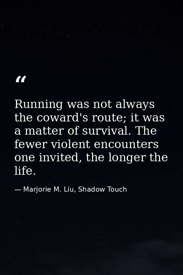 Running was not always the coward's route; it was a matter of survival. The fewer violent encounters one invited, the lo — Marjorie M. Liu, Shadow Touch